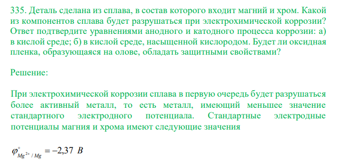  Деталь сделана из сплава, в состав которого входит магний и хром. Какой из компонентов сплава будет разрушаться при электрохимической коррозии? Ответ подтвердите уравнениями анодного и катодного процесса коррозии: а) в кислой среде; б) в кислой среде, насыщенной кислородом. Будет ли оксидная пленка, образующаяся на олове, обладать защитными свойствами? 