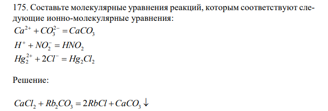  Составьте молекулярные уравнения реакций, которым соответствуют следующие ионно-молекулярные уравнения: 3 2 3 2 Сa CO  CaCO   H  NO2  HNO2   2 2 2 Hg2  2Cl  Hg Cl 