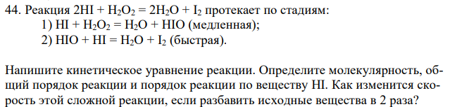 Реакция 2HI + H2O2 = 2H2O + I2 протекает по стадиям:  1) HI + H2O2 = H2O + HIO (медленная);  2) HIO + HI = H2O + I2 (быстрая). Напишите кинетическое уравнение реакции. Определите молекулярность, общий порядок реакции и порядок реакции по веществу HI. Как изменится скорость этой сложной реакции, если разбавить исходные вещества в 2 раза? 