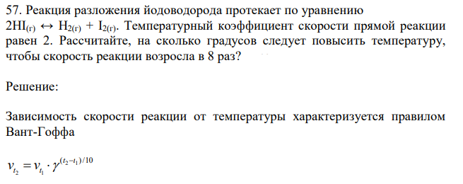 Реакция разложения йодоводорода протекает по уравнению 2HI(г) ↔ H2(г) + I2(г). Температурный коэффициент скорости прямой реакции равен 2. Рассчитайте, на сколько градусов следует повысить температуру, чтобы скорость реакции возросла в 8 раз? 