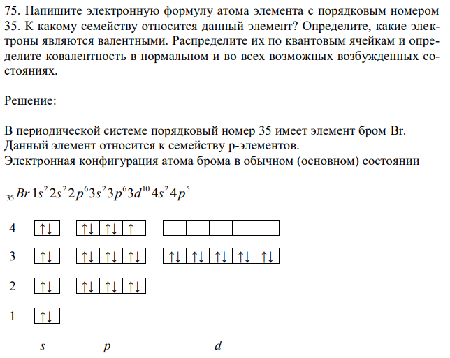 Напишите электронную формулу атома элемента с порядковым номером 35. К какому семейству относится данный элемент? Определите, какие электроны являются валентными. Распределите их по квантовым ячейкам и определите ковалентность в нормальном и во всех возможных возбужденных состояниях. 