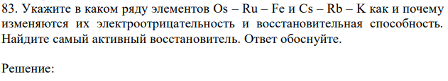 Укажите в каком ряду элементов Os – Ru – Fe и Cs – Rb – K как и почему изменяются их электроотрицательность и восстановительная способность. Найдите самый активный восстановитель. Ответ обоснуйте. 