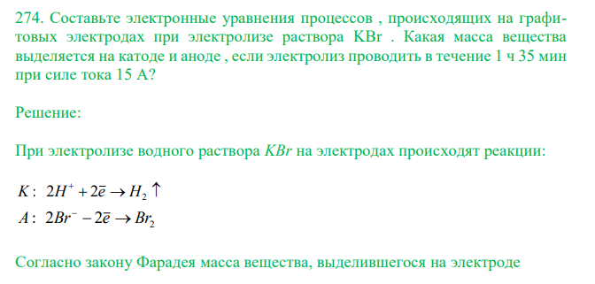  Составьте электронные уравнения процессов , происходящих на графитовых электродах при электролизе раствора KBr . Какая масса вещества выделяется на катоде и аноде , если электролиз проводить в течение 1 ч 35 мин при силе тока 15 А? 