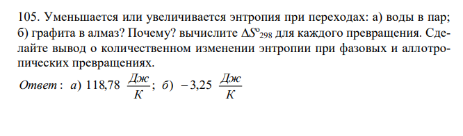  Уменьшается или увеличивается энтропия при переходах: а) воды в пар; б) графита в алмаз? Почему? вычислите S о 298 для каждого превращения. Сделайте вывод о количественном изменении энтропии при фазовых и аллотропических превращениях. 