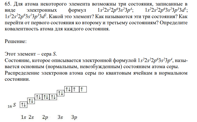 Для атома некоторого элемента возможны три состояния, записанные в виде электронных формул 1s 22s 22p 63s 23p 4 ; 1s 22s 22p 63s 23p 33d 1 ; 1s 22s 22p 63s 13p 33d 2 . Какой это элемент? Как называются эти три состояния? Как перейти от первого состояния ко второму и третьему состояниям? Определите ковалентность атома для каждого состояния. 