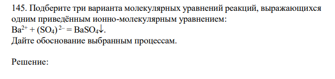 Подберите три варианта молекулярных уравнений реакций, выражающихся одним приведённым ионно-молекулярным уравнением: Ba2+ + (SO4) 2– = BaSO4. Дайте обоснование выбранным процессам. 