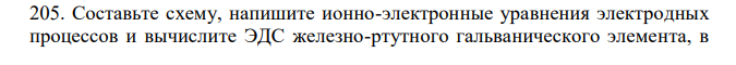 Составьте схему, напишите ионно-электронные уравнения электродных процессов и вычислите ЭДС железно-ртутного гальванического элемента, в котором активность ионов железа 2 Fe а  = 1·10–3 моль/л, а активность ионов ртути 2 Hg а = 1·10–2 моль/л.