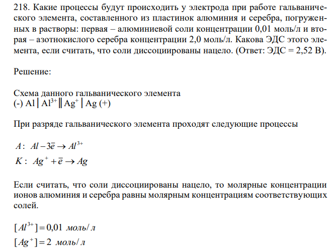  Какие процессы будут происходить у электрода при работе гальванического элемента, составленного из пластинок алюминия и серебра, погруженных в растворы: первая – алюминиевой соли концентрации 0,01 моль/л и вторая – азотнокислого серебра концентрации 2,0 моль/л. Какова ЭДС этого элемента, если считать, что соли диссоциированы нацело.  