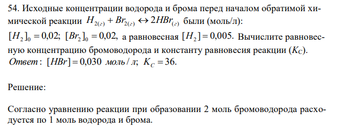 Исходные концентрации водорода и брома перед началом обратимой химической реакции H2(г)  Br2(г)  2HBr(г) были (моль/л): [ ] 0,02; [ ] 0,02, H2 0  Br2 0  а равновесная [ ] 0,005. H2  Вычислите равновесную концентрацию бромоводорода и константу равновесия реакции (KС). 