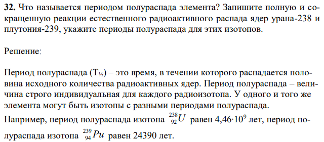 Что называется периодом полураспада элемента? Запишите полную и сокращенную реакции естественного радиоактивного распада ядер урана-238 и плутония-239, укажите периоды полураспада для этих изотопов. 