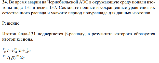  Во время аварии на Чернобыльской АЭС в окружающую среду попали изотопы иода-131 и цезия-137. Составьте полные и сокращенные уравнения их естественного распада и укажите период полураспада для данных изотопов.  