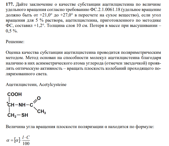 Дайте заключение о качестве субстанции ацетилцистеина по величине удельного вращения согласно требованию ФС.2.1.0061.18 (удельное вращение должно быть от +21,0° до +27,0° в пересчете на сухое вещество), если угол вращения для 5 % раствора, ацетилцистеина, приготовленного по методике ФС, составил +1,2°. Толщина слоя 10 см. Потеря в массе при высушивании – 0,5 %. 