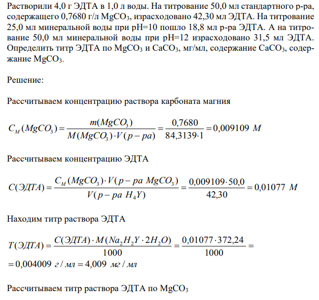 Растворили 4,0 г ЭДТА в 1,0 л воды. На титрование 50,0 мл стандартного р-ра, содержащего 0,7680 г/л MgCO3, израсходовано 42,30 мл ЭДТА. На титрование 25,0 мл минеральной воды при pH=10 пошло 18,8 мл р-ра ЭДТА. А на титрование 50,0 мл минеральной воды при pH=12 израсходовано 31,5 мл ЭДТА. Определить титр ЭДТА по MgCO3 и CaCO3, мг/мл, содержание CaCO3, содержание MgCO3. 