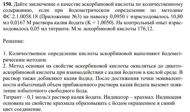 Дайте заключение о качестве аскорбиновой кислоты по количественному содержанию, если при йодометрическом определении по методике ФС.2.1.0058.18 (Приложение №3) на навеску 0,0950 г израсходовалось 10,80 мл 0,0167 М раствора калия йодата (K = 1,0050). На контрольный опыт израсходовалось 0,05 мл титранта. М.м. аскорбиновой кислоты 176,12. 