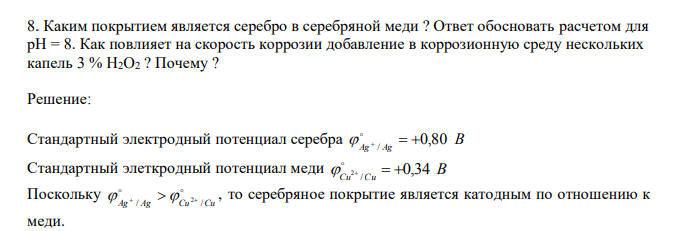   Каким покрытием является серебро в серебряной меди ? Ответ обосновать расчетом для рН = 8. Как повлияет на скорость коррозии добавление в коррозионную среду нескольких капель 3 % H2O2 ? Почему ? 