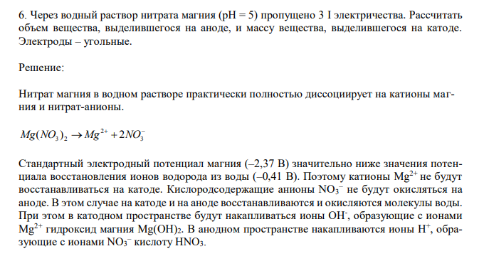  Через водный раствор нитрата магния (рН = 5) пропущено 3 I электричества. Рассчитать объем вещества, выделившегося на аноде, и массу вещества, выделившегося на катоде. Электроды – угольные. 