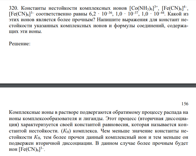  Константы нестойкости комплексных ионов [Co(NH3)6] 3+, [Fe(CN)6] 4– , [Fe(CN)6] 3– соответственно равны 6,2 · 10–36, 1,0 · 10–37, 1,0 · 10–44. Какой из этих ионов является более прочным? Напишите выражения для констант нестойкости указанных комплексных ионов и формулы соединений, содержащих эти ионы. 