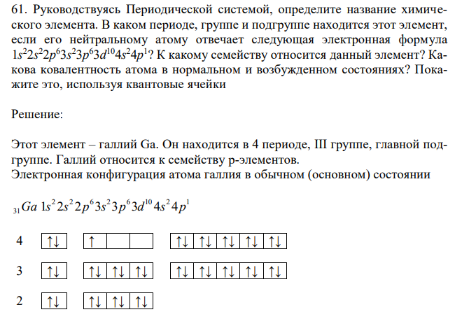 Руководствуясь Периодической системой, определите название химического элемента. В каком периоде, группе и подгруппе находится этот элемент, если его нейтральному атому отвечает следующая электронная формула 1s 22s 22p 63s 23p 63d 104s 24p 1 ? К какому семейству относится данный элемент? Какова ковалентность атома в нормальном и возбужденном состояниях? Покажите это, используя квантовые ячейки 