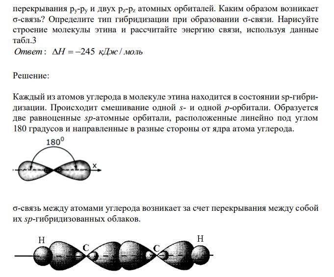 В молекуле этина (ацетилена) С2H2 между атомами углерода имеется тройная связь: одна σ и две π связи. Образование двух π связей происходит за счет перекрывания ру-py и двух pz-pz атомных орбиталей. Каким образом возникает σ-связь? Определите тип гибридизации при образовании σ-связи. Нарисуйте строение молекулы этина и рассчитайте энергию связи, используя данные табл.3  