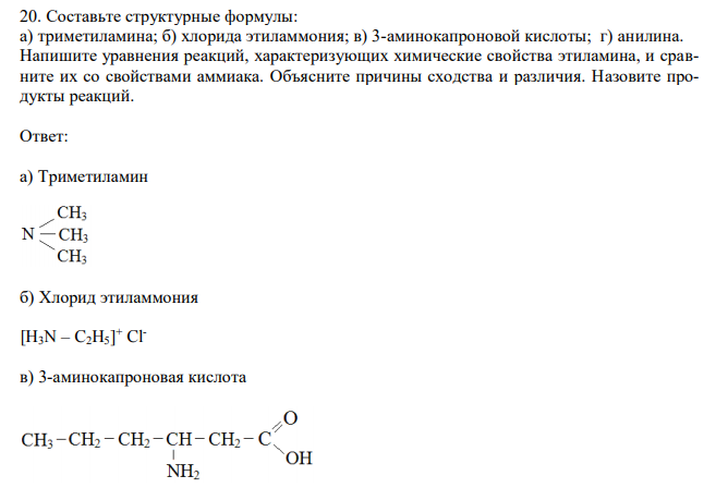 Составьте структурные формулы: а) триметиламина; б) хлорида этиламмония; в) 3-аминокапроновой кислоты; г) анилина. Напишите уравнения реакций, характеризующих химические свойства этиламина, и сравните их со свойствами аммиака. Объясните причины сходства и различия. Назовите продукты реакций.