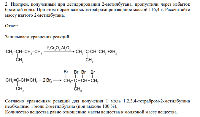 Изопрен, полученный при дегидрировании 2-метилбутана, пропустили через избыток бромной воды. При этом образовалось тетрабромпроизводное массой 116,4 г. Рассчитайте массу взятого 2-метилбутана.