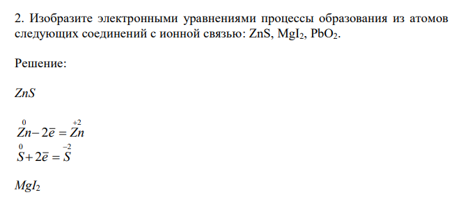  Изобразите электронными уравнениями процессы образования из атомов следующих соединений с ионной связью: ZnS, MgI2, PbO2. 