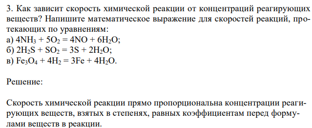  Как зависит скорость химической реакции от концентраций реагирующих веществ? Напишите математическое выражение для скоростей реакций, протекающих по уравнениям: а) 4NH3 + 5O2 = 4NO + 6H2O; б) 2H2S + SO2 = 3S + 2H2O; в) Fe3O4 + 4H2 = 3Fe + 4H2O. 