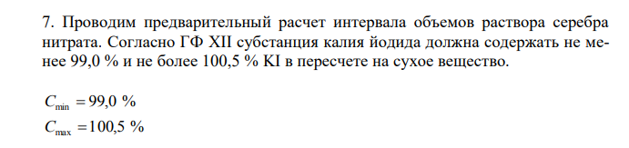  Проводим предварительный расчет интервала объемов раствора серебра нитрата. Согласно ГФ XII субстанция калия йодида должна содержать не менее 99,0 % и не более 100,5 % KI в пересчете на сухое вещество.  