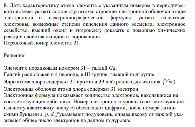 Дать характеристику атома элемента с указанным номером в периодической системе: указать состав ядра атома, строение электронной оболочки в виде электронной и электроннографической формулы; указать валентные электроны, возможные степени окисления данного элемента, электронное семейство, высший оксид и гидроксид; доказать с помощью химических реакций свойства оксидов и гидроксидов. Порядковый номер элемента: 31.