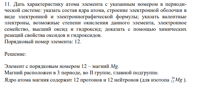 Дать характеристику атома элемента с указанным номером в периодической системе: указать состав ядра атома, строение электронной оболочки в виде электронной и электроннографической формулы; указать валентные электроны, возможные степени окисления данного элемента, электронное семейство, высший оксид и гидроксид; доказать с помощью химических реакций свойства оксидов и гидроксидов. Порядковый номер элемента: 12. 