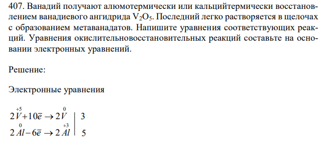 Ванадий получают алюмотермически или кальцийтермически восстановлением ванадиевого ангидрида V2O5. Последний легко растворяется в щелочах с образованием метаванадатов. Напишите уравнения соответствующих реакций. Уравнения окислительновосстановительных реакций составьте на основании электронных уравнений. 