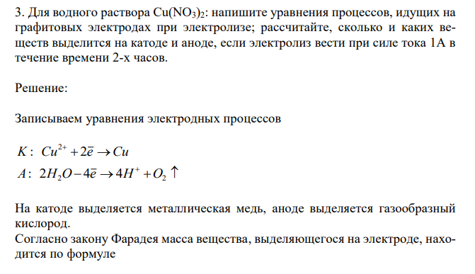 Для водного раствора Cu(NO3)2: напишите уравнения процессов, идущих на графитовых электродах при электролизе; рассчитайте, сколько и каких веществ выделится на катоде и аноде, если электролиз вести при силе тока 1А в течение времени 2-х часов. 