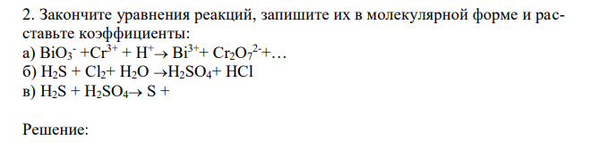 Закончите уравнения реакций, запишите их в молекулярной форме и расставьте коэффициенты: а) BiO3 - +Cr3+ + Н+ Bi3++ Cr2O7 2-+… б) H2S + Cl2+ H2O H2SO4+ HCl в) H2S + H2SO4 S +  