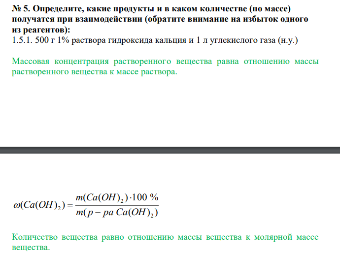  Определите, какие продукты и в каком количестве (по массе) получатся при взаимодействии (обратите внимание на избыток одного из реагентов): 1.5.1. 500 г 1% раствора гидроксида кальция и 1 л углекислого газа (н.у.)  