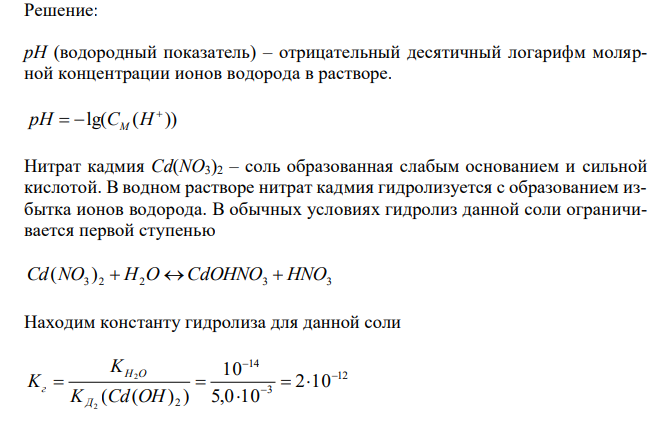 Приведите расчеты константы и степени гидролиза соли Cd(NO3)2 в водном растворе, если СM (соли) = 0,1 моль/л, а константа диссоциации гидроксида кадмия по второй стадии имеет значение 5,0 10 . 3 2 KД Найти значение рН этого раствора. Учитывать только первую ступень гидролиза.