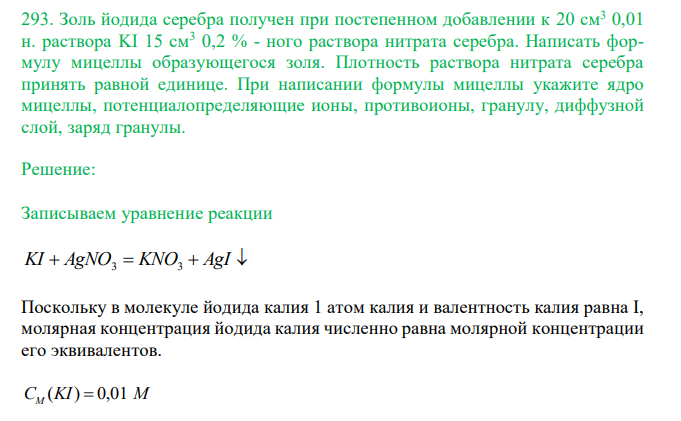  Золь йодида серебра получен при постепенном добавлении к 20 см3 0,01 н. раствора KI 15 см3 0,2 % - ного раствора нитрата серебра. Написать формулу мицеллы образующегося золя. Плотность раствора нитрата серебра принять равной единице. При написании формулы мицеллы укажите ядро мицеллы, потенциалопределяющие ионы, противоионы, гранулу, диффузной слой, заряд гранулы. 