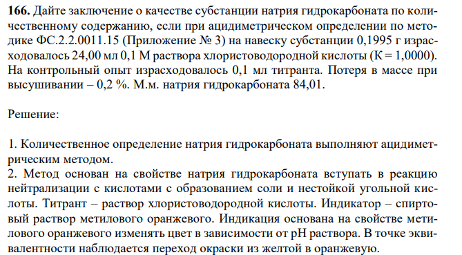 Дайте заключение о качестве субстанции натрия гидрокарбоната по количественному содержанию, если при ацидиметрическом определении по методике ФС.2.2.0011.15 (Приложение № 3) на навеску субстанции 0,1995 г израсходовалось 24,00 мл 0,1 М раствора хлористоводородной кислоты (К = 1,0000). На контрольный опыт израсходовалось 0,1 мл титранта. Потеря в массе при высушивании – 0,2 %. М.м. натрия гидрокарбоната 84,01.