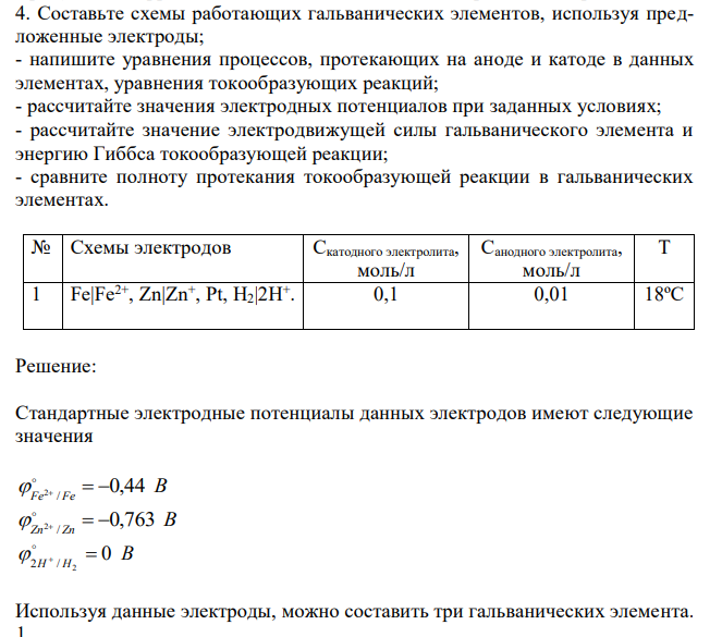 Составьте схемы работающих гальванических элементов, используя предложенные электроды; - напишите уравнения процессов, протекающих на аноде и катоде в данных элементах, уравнения токообразующих реакций; - рассчитайте значения электродных потенциалов при заданных условиях; - рассчитайте значение электродвижущей силы гальванического элемента и энергию Гиббса токообразующей реакции; - сравните полноту протекания токообразующей реакции в гальванических элементах. 