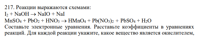 Реакции выражаются схемами: I2 + NaOH  NaIO + NaI MnSO4 + РbО2 + HNO3  НМnО4 + Pb(NO3)2 + PbSO4 + Н2О. Составьте электронные уравнения. Расставьте коэффициенты в уравнениях реакций. Для каждой реакции укажите, какое вещество является окислителем,  какое – восстановителем; какое вещество окисляется, какое – восстанавливается. 