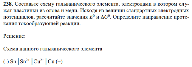 Составьте схему гальванического элемента, электродами в котором служат пластинки из олова и меди. Исходя из величин стандартных электродных потенциалов, рассчитайте значения Определите направление протекания токообразующей реакции. 