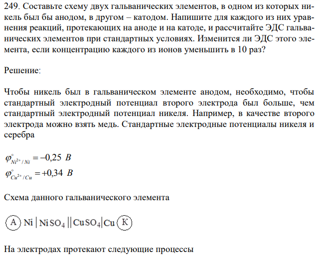 Составьте схему двух гальванических элементов, в одном из которых никель был бы анодом, в другом – катодом. Напишите для каждого из них уравнения реакций, протекающих на аноде и на катоде, и рассчитайте ЭДС гальванических элементов при стандартных условиях. Изменится ли ЭДС этого элемента, если концентрацию каждого из ионов уменьшить в 10 раз?  