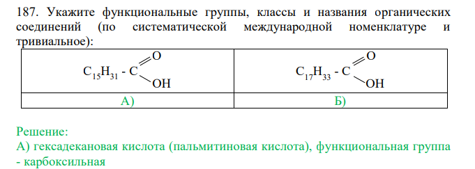  Укажите функциональные группы, классы и названия органических соединений (по систематической международной номенклатуре и тривиальное): А) Б)  C15H31 - C O OH C17H33 - C O OH 