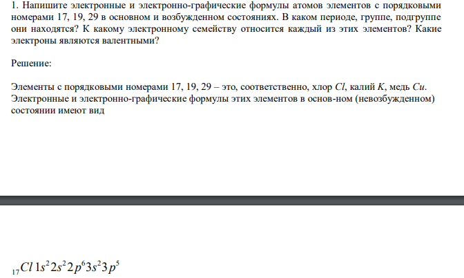  Напишите электронные и электронно-графические формулы атомов элементов с порядковыми номерами 17, 19, 29 в основном и возбужденном состояниях. В каком периоде, группе, подгруппе они находятся? К какому электронному семейству относится каждый из этих элементов? Какие электроны являются валентными? 