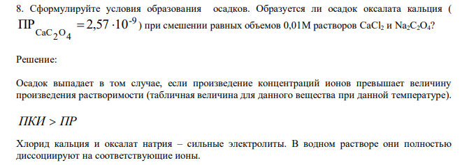  Сформулируйте условия образования осадков. Образуется ли осадок оксалата кальция ( -9 4 O2 CaC ПР  2,57 10 ) при смешении равных объемов 0,01М растворов CaCl2 и Na2C2O4? 