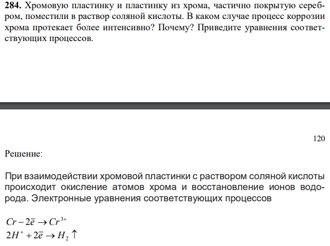 Хромовую пластинку и пластинку из хрома, частично покрытую серебром, поместили в раствор соляной кислоты. В каком случае процесс коррозии хрома протекает более интенсивно? Почему? Приведите уравнения соответствующих процессов. 