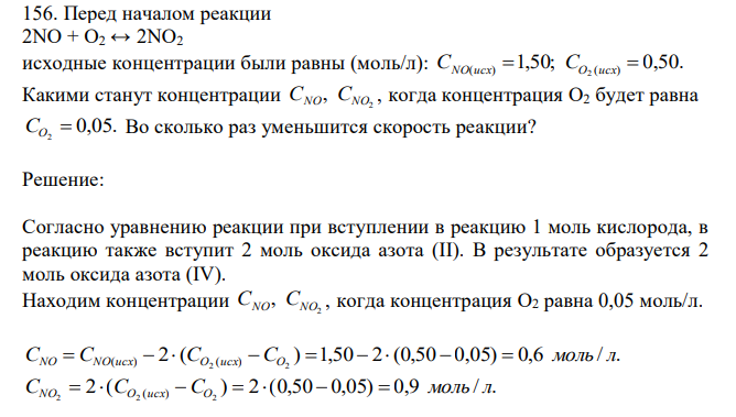 Перед началом реакции 2NO + O2 ↔ 2NO2 исходные концентрации были равны (моль/л): 1,50; 0,50. ( ) ( ) 2 СNO исх  СO исх  Какими станут концентрации 2 , СNO СNO , когда концентрация O2 будет равна 0,05. 2 СO  Во сколько раз уменьшится скорость реакции? 