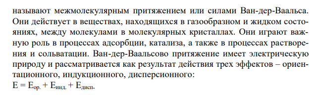 Межмолекулярные (вандерваальсовы) силы и их составляющие: дипольдипольное (ориентированное), индукционное и дисперсионное взаимодействия. Их природа и условия возникновения. Какие взаимодействия проявляются в жидкой фазе веществ: а) H2; б) HCl; в) H2S? Водородная связь. Условия образования водородной связи и её влияния на свойства веществ. Объясните аномально высокую температуру кипения H2O в ряду аналогов (H2O, H2S, H2Se, H2Te).