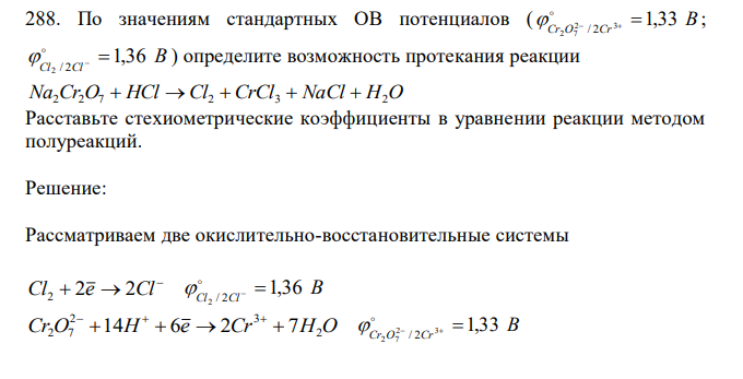 По значениям стандартных ОВ потенциалов ( В Cr O Cr 2 3 1,33 2 7 / 2      ; В Cl Cl 1,36 2 / 2     ) определите возможность протекания реакции Na2Cr2O7  HCl Cl2 CrCl3  NaCl  H2O Расставьте стехиометрические коэффициенты в уравнении реакции методом полуреакций. 