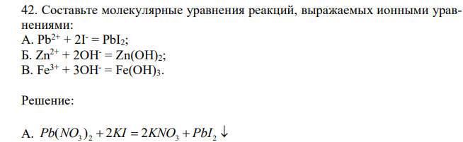 Составьте молекулярные уравнения реакций, выражаемых ионными уравнениями: А. Pb2+ + 2I - = PbI2; Б. Zn2+ + 2OH- = Zn(OH)2; В. Fe3+ + 3OH- = Fe(OH)3. 