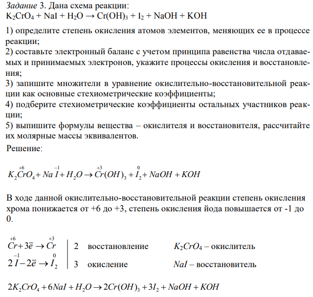 Дана схема реакции: K2CrO4 + NaI + H2O → Cr(OH)3 + I2 + NaOH + KOH 1) определите степень окисления атомов элементов, меняющих ее в процессе реакции; 2) составьте электронный баланс с учетом принципа равенства числа отдаваемых и принимаемых электронов, укажите процессы окисления и восстановления; 3) запишите множители в уравнение окислительно-восстановительной реакции как основные стехиометрические коэффициенты; 4) подберите стехиометрические коэффициенты остальных участников реакции; 5) выпишите формулы вещества – окислителя и восстановителя, рассчитайте их молярные массы эквивалентов. 